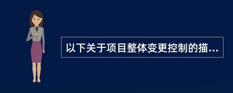 以下关于项目整体变更控制的描述中，正确的是( )。