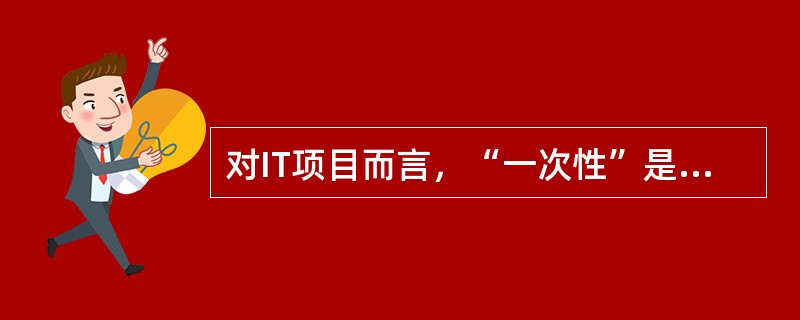 对IT项目而言，“一次性”是指( )。