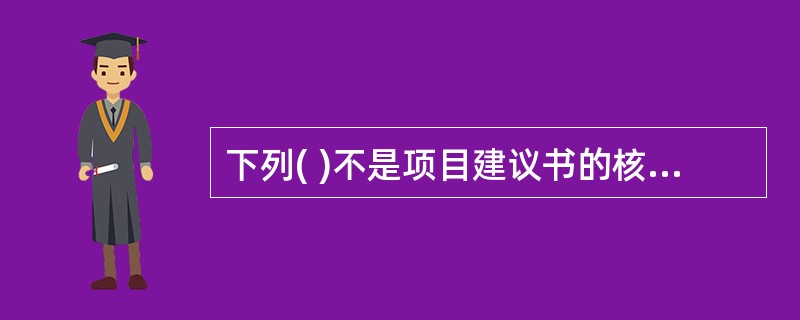 下列( )不是项目建议书的核心内容。