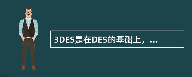 3DES是在DES的基础上，使用两个56位的密钥Kl和K2。发送方用K1加密，k2解密，再用K1加密；接收方用K1解密，K2加密，再用K1解密。这相当于使用( )倍于DES的密钥长度的加密效果。