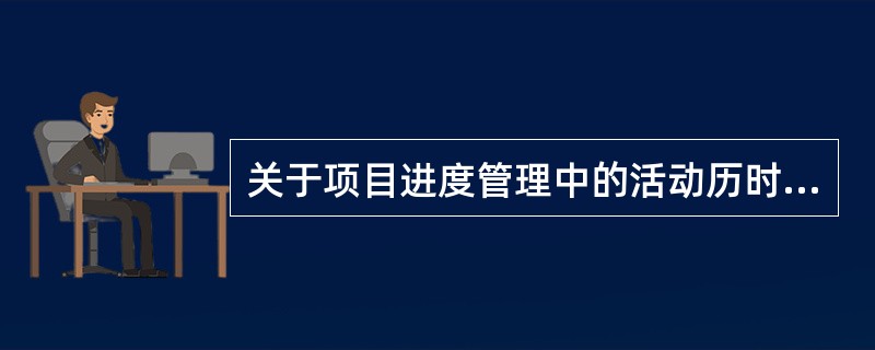 关于项目进度管理中的活动历时估算的叙述，( )正确的。
