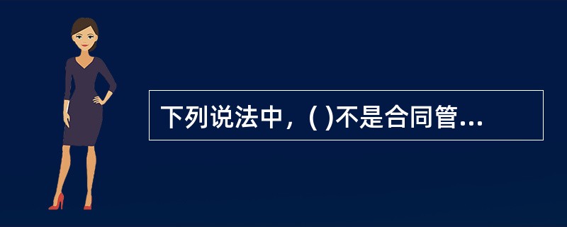 下列说法中，( )不是合同管理的主要作用。