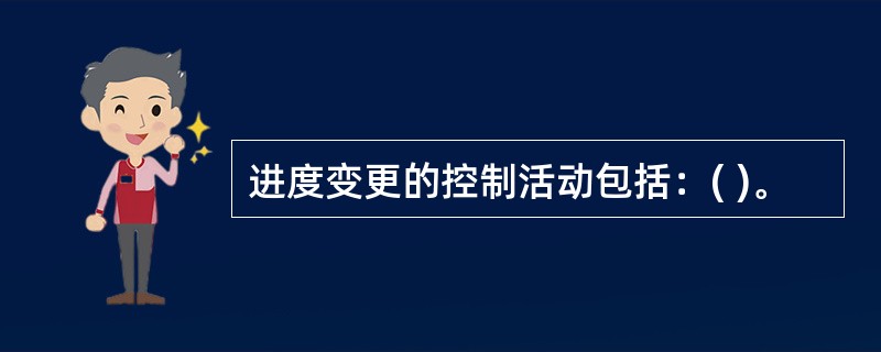 进度变更的控制活动包括：( )。