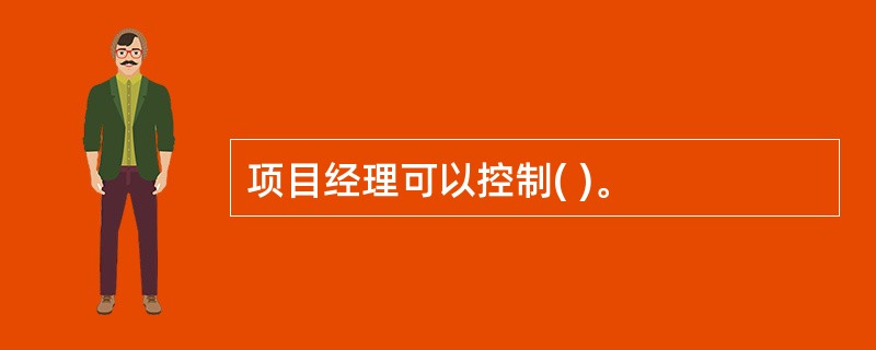 项目经理可以控制( )。