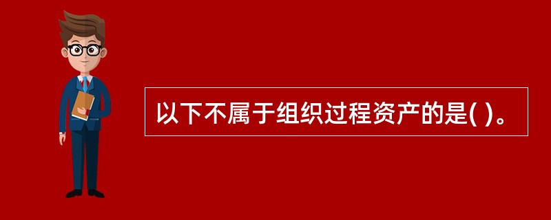 以下不属于组织过程资产的是( )。