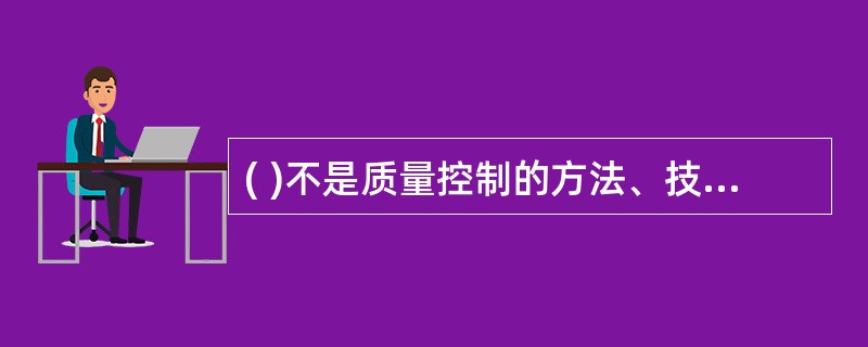 ( )不是质量控制的方法、技术和工具。