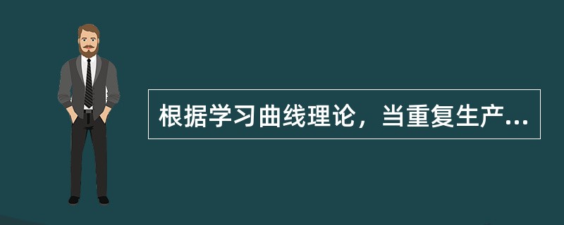 根据学习曲线理论，当重复生产某产品时( )。