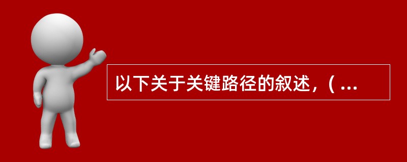 以下关于关键路径的叙述，( )是不正确的。