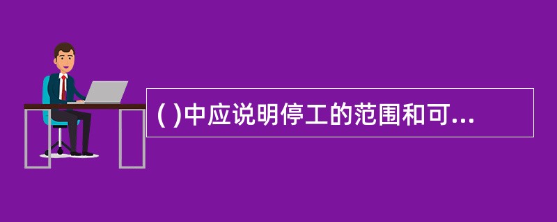 ( )中应说明停工的范围和可能复工的条件、时间。总监理工程师根据其向承包方发出工程停工令，并将经过会签的工程协调会决议复印件附后。
