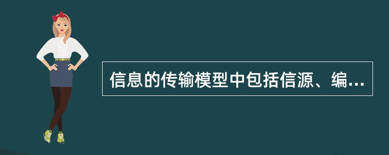 信息的传输模型中包括信源、编码器、信道、解码器、信宿、噪声等要素。噪声主要对()形成干扰或影响。