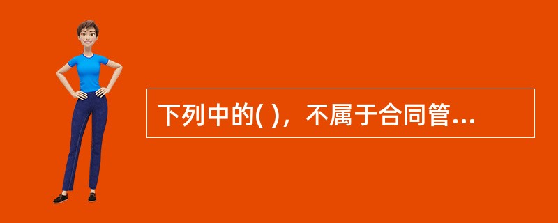 下列中的( )，不属于合同管理的范畴。