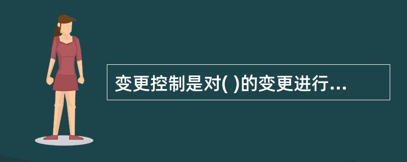 变更控制是对( )的变更进行标识、文档化、批准或拒绝，并控制。