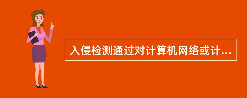入侵检测通过对计算机网络或计算机系统中的若干关键点收集信息并进行分析，发现网络或系统中是否有违反安全策略的行为和被攻击的迹象。进行入侵检测的软件和硬件的组合就构成了入侵检测系统。 ( )一是入侵检测系