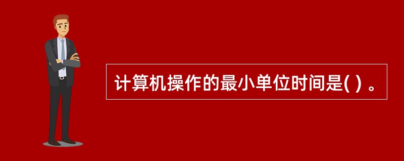 计算机操作的最小单位时间是( ) 。