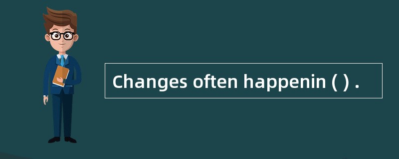 Changes often happenin ( ) .