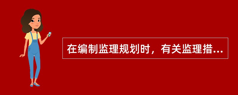 在编制监理规划时，有关监理措施的内容应突出( )。