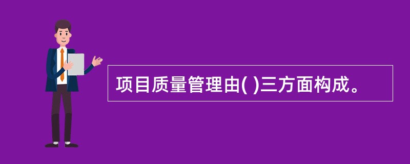 项目质量管理由( )三方面构成。