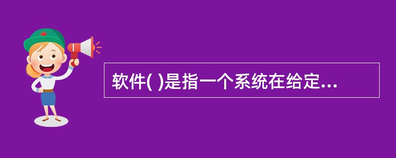 软件( )是指一个系统在给定时间间隔内和给定条件下无失效运行的概率。