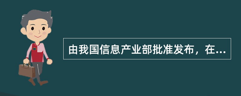 由我国信息产业部批准发布，在信息产业部门范围内统一使用的标准，称为( )。