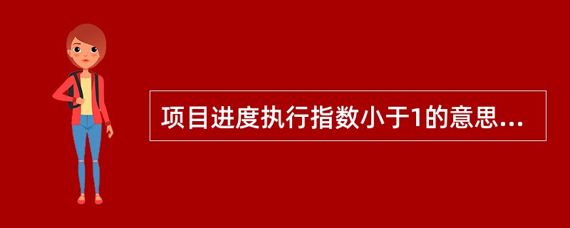 项目进度执行指数小于1的意思是( )