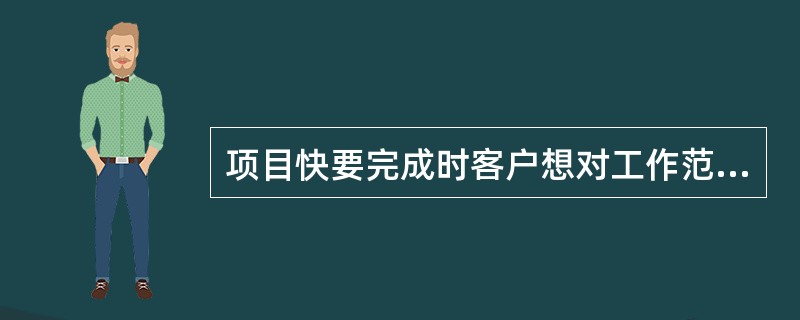 项目快要完成时客户想对工作范围作一大的变更。项目经理应该：( )