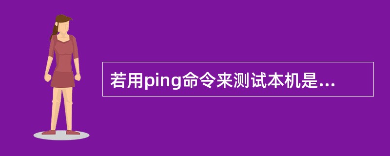 若用ping命令来测试本机是否安装了TCP/IP协议，则正确的命令是( )。