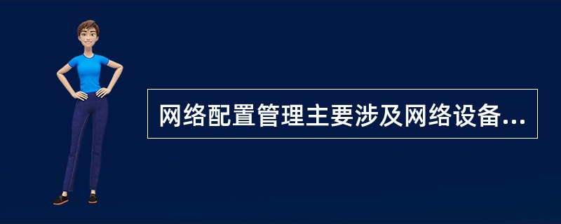 网络配置管理主要涉及网络设备的设置、( )、收集和修复等信息。