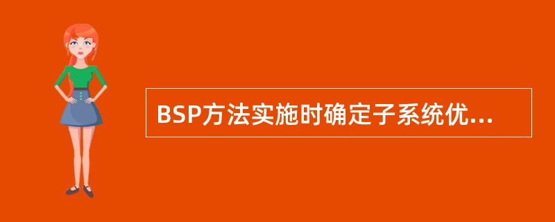 BSP方法实施时确定子系统优先顺序时，并不考虑子系统( )。