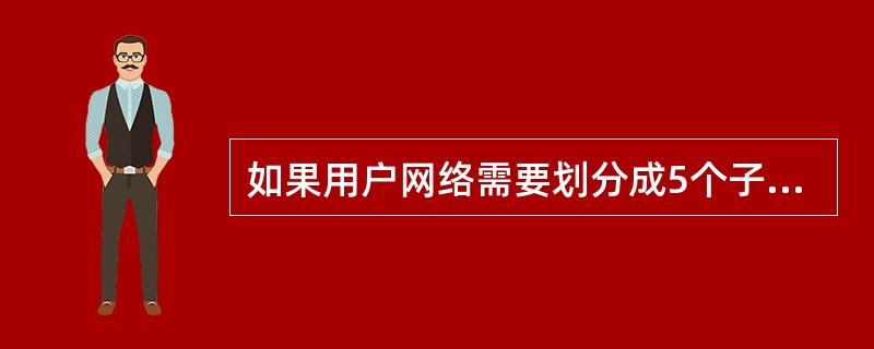 如果用户网络需要划分成5个子网，每个子网最多20台主机，则适用的子网掩码是( )。