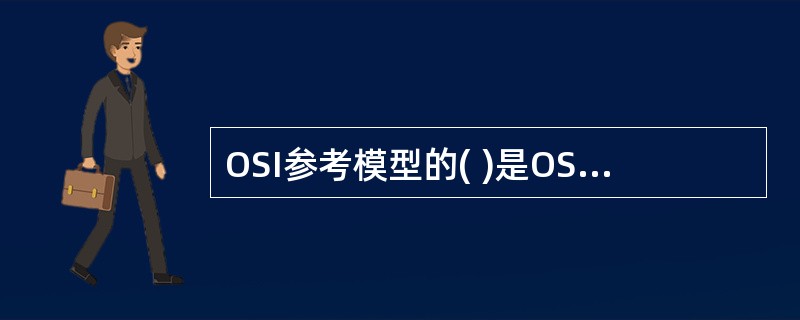 OSI参考模型的( )是OSI参考模型中面向用户的一层。