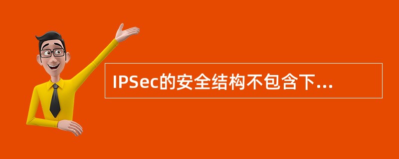 IPSec的安全结构不包含下列选项中的。( )