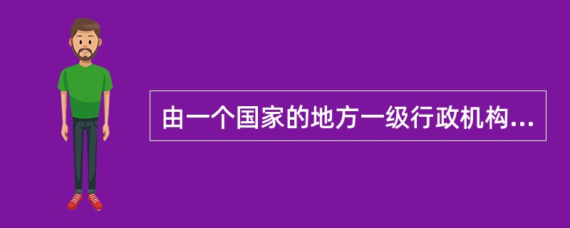 由一个国家的地方一级行政机构(省、州或加盟共和国)制定的标准，称为( )。