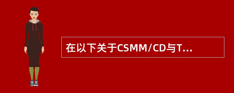 在以下关于CSMM/CD与TokenBus、TokenRing比较中，是错误的。( )