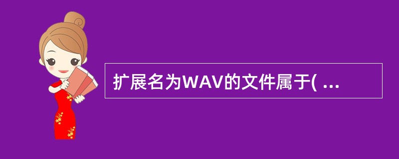 扩展名为WAV的文件属于( )文件格式。