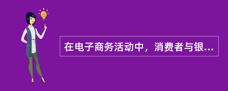 在电子商务活动中，消费者与银行之间的资金转移通常要用到证书。证书的发放单位一般是( )。