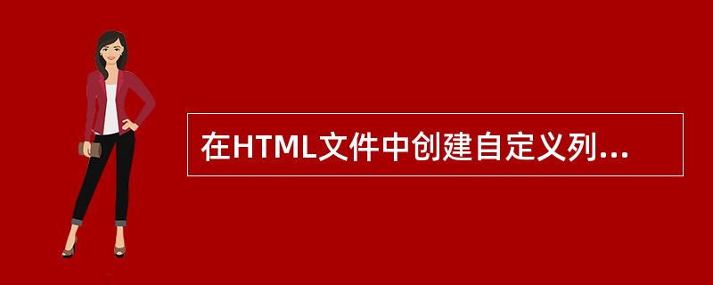 在HTML文件中创建自定义列表时，列表条目应使用( )引导。