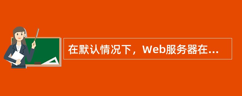 在默认情况下，Web服务器在( )侦听客户端的Web请求。