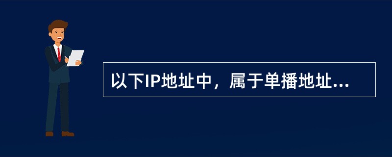 以下IP地址中，属于单播地址的是( )。