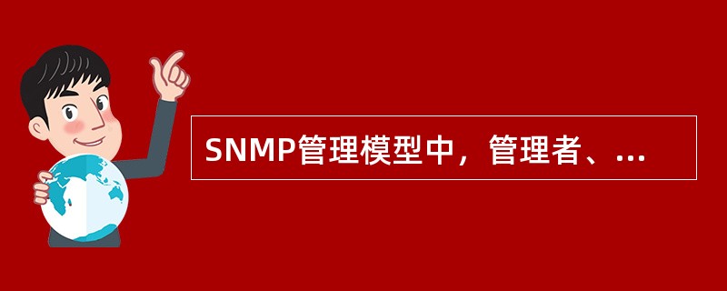 SNMP管理模型中，管理者、代理、管理信息库之间的关系是( )。