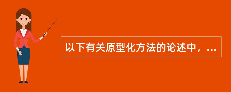 以下有关原型化方法的论述中，( )是不正确的。