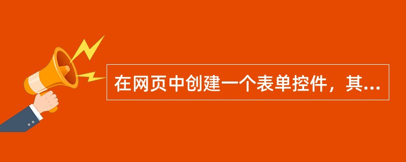 在网页中创建一个表单控件，其相应的HTML代码是( )。