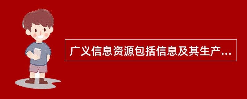 广义信息资源包括信息及其生产者和( )。