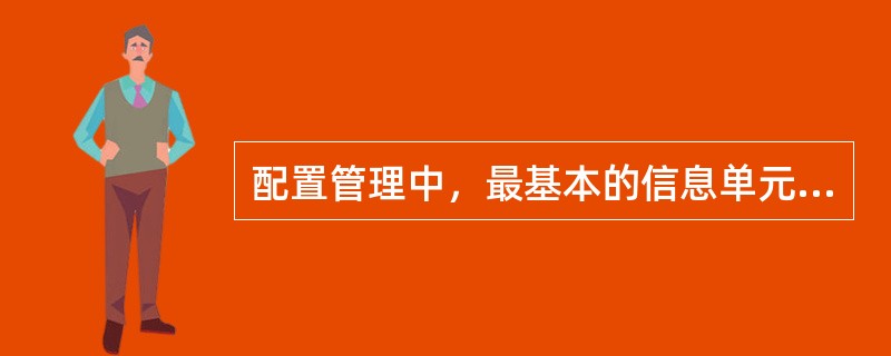 配置管理中，最基本的信息单元是( )。