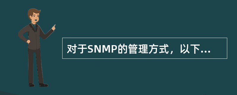 对于SNMP的管理方式，以下说法正确的是( )。