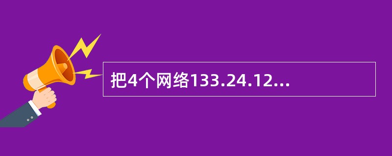 把4个网络133.24.12.0/24.133.24.13.0/24.133.24.14.0/24和133.24.15.0/24汇聚成一个超网，得到的地址是( ) 。