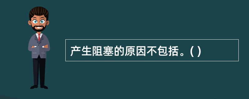 产生阻塞的原因不包括。( )