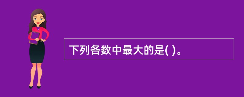 下列各数中最大的是( )。