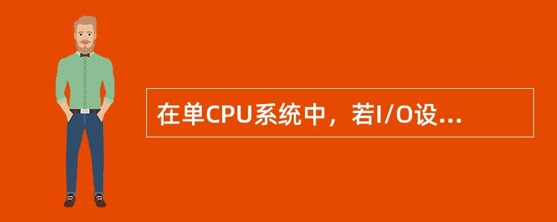 在单CPU系统中，若I/O设备与主机采用中断控制方式交换信息，则CPU与I/O设备间是( )。