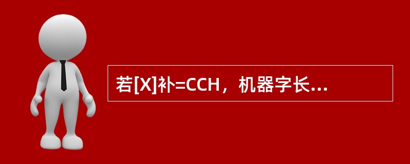 若[X]补=CCH，机器字长为8位，则[X/2]补=( )。