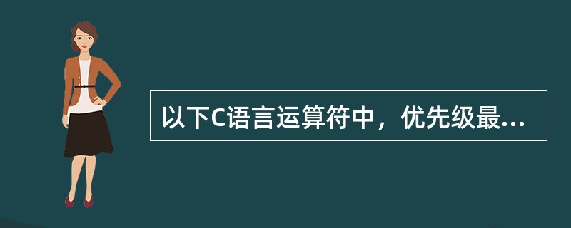 以下C语言运算符中，优先级最高的是( )。